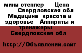 мини степпер . › Цена ­ 1 500 - Свердловская обл. Медицина, красота и здоровье » Аппараты и тренажеры   . Свердловская обл.